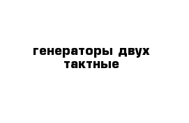 генераторы двух тактные